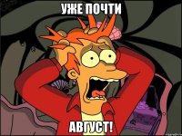 Уже почти АВГУСТ!