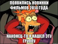 ПОЯВИЛИСЬ НОВИНКИ ФИЛЬМОВ 2014 ГОДА НАКОНЕЦ-ТО Я НАШЕЛ ЭТУ ГРУППУ