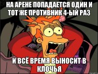 На арене попадается один и тот же противник 4-ый раз И всё время выносит в клочья