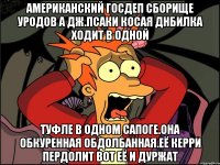 Американский госдеп сборище уродов а дж.псаки косая днбилка ходит в одной Туфле в одном сапоге.она обкуренная обдолбанная.её керри пердолит вот её и дуржат