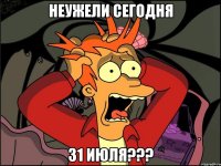 Неужели сегодня 31 июля???