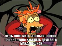  Эх, еб твою мать Беленькие ножки. Очень трудно избежать Дружбы с мандавошкой