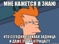 Мне кажется я знаю Кто сегодня ленивая задница и даже это не отрицает!