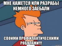 мне кажется или разрабы немного заебали своими профилактическими роботами!!!