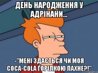 день народження у Адрінани... -"мені здається чи моя Coca-Cola горілкою пахне?!"