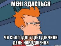 Мені здається чи сьогодні у цієї дівчини день народження