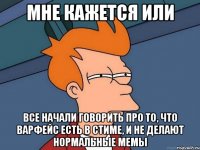 Мне кажется или все начали говорить про то, что Варфейс есть в стиме, и не делают нормaльные мемы