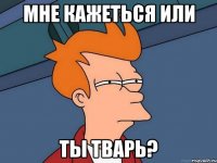 мне кажеться или ты тварь?