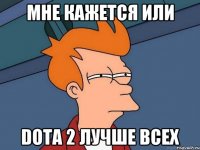 Мне кажется или Dota 2 лучше всех