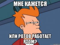 Мне кажется или ротов работает ртом?