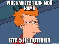 Мне кажется или мой комп GTA 5 не потянет