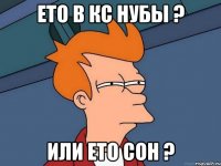 Ето в кс нубы ? или ето сон ?