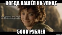 когда нашёл на улице 5000 рублей