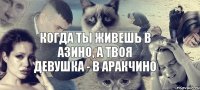 когда ты живешь в азино, а твоя девушка - в аракчино