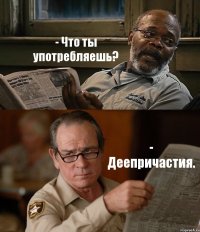 - Что ты употребляешь? - Деепричастия.