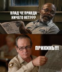 ВЛАД ЧЕ ПРАВДА НИЧЕГО НЕТ??? ПРИКИНЬ!!!