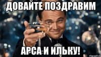 Довайте поздравим Арса и Ильку!