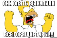 они опять выкупили все горящие туры!!!