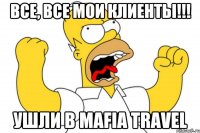 все, все мои клиенты!!! ушли в Mafia Travel