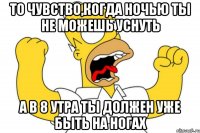 то чувство,когда ночью ты не можешь уснуть а в 8 утра ты должен уже быть на ногах