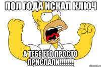 Пол года искал ключ а тебе его просто прислали!!!!!!!