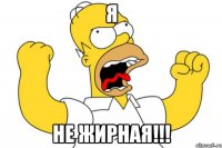 Я НЕ ЖИРНАЯ!!!