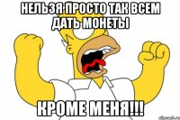 Нельзя просто так всем дать монеты кроме меня!!!