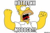 Котлетик Мооось!!!