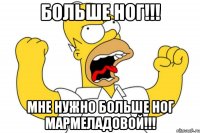 БОЛЬШЕ НОГ!!! МНЕ НУЖНО БОЛЬШЕ НОГ МАРМЕЛАДОВОЙ!!!