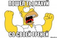 Пошел ты нахуй Со своей треней