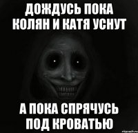 Дождусь пока Колян и Катя уснут А пока спрячусь под кроватью