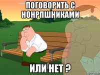 Поговорить с нонрпшниками или нет ?