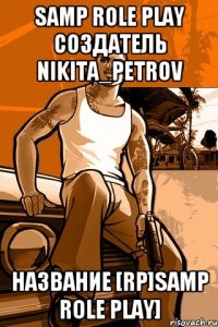 SAMP ROLE PLAY Создатель Nikita_Petrov Название [RP]SAMP ROLE PLAY]