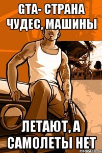 GTA- страна чудес, машины летают, а самолеты нет