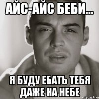 АЙС-АЙС БЕБИ... Я БУДУ ЕБАТЬ ТЕБЯ ДАЖЕ НА НЕБЕ