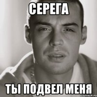 СЕРЕГА ТЫ ПОДВЕЛ МЕНЯ