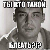 ты кто такой, блеать?!?