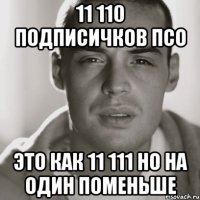 11 110 подписичков ПСО это как 11 111 но на один поменьше