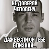 не доверяй человеку даже если он тебе близкий...