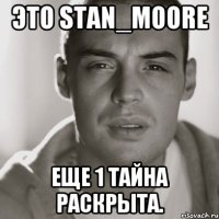 Это Stan_Moore еще 1 тайна раскрыта.