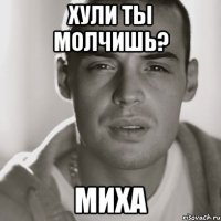 хУЛИ ТЫ МОЛЧИШЬ? мИХА