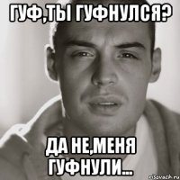 гуф,ты гуфнулся? да не,меня гуфнули...