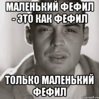 маленький фефил - это как фефил только маленький фефил