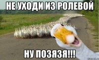 Не уходи из ролевой Ну позязя!!!