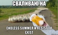 Сваливаю на Endless Summer и Resist To Exist