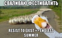 Сваливаю фестивалить Resist To Exist => Endless Summer