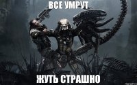 все умрут жуть страшно