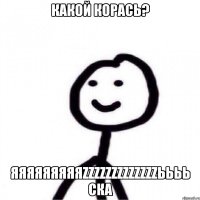 Какой корась? яяяяяяяяяzzzzzzzzzzzzzьььь ска