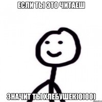 Если ты это читаеш Значит ты хлебушек)0)00)