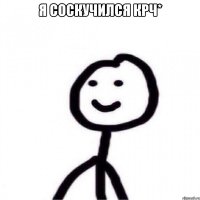 Я соскучился крч* 